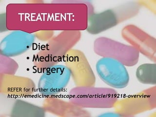 • Diet
• Medication
• Surgery
REFER for further details:
http://emedicine.medscape.com/article/919218-overview
 