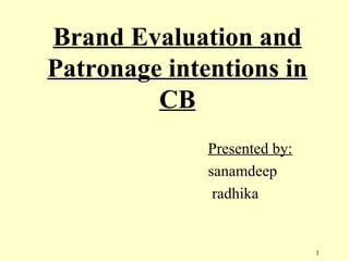 Brand Evaluation and
Patronage intentions in
CB
Presented by:
sanamdeep
radhika
1
 