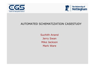 AUTOMATED SCHEMATIZATION CASESTUDY



           Suchith Anand
             Jerry Swan
            Mike Jackson
             Mark Ware
 