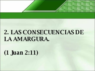 2. LAS CONSECUENCIAS DE LA AMARGURA.   (1 Juan 2:11)  