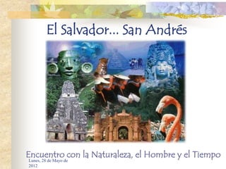 El Salvador... San Andrés




Encuentro con la Naturaleza, el Hombre y el Tiempo
Lunes, 28 de Mayo de
2012
 