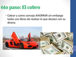 6to paso: El cobro
• Cobrar y como concejo AHORRAR sin embargo
todos son libres de realizar lo que deseen con su
dinero.
 