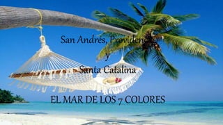 San Andrés, Providencia
y
Santa Catalina
EL MAR DE LOS 7 COLORES
 
