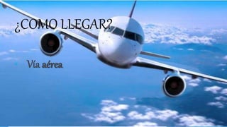 ¿COMO LLEGAR?
• Vía aérea
 