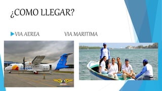 ¿COMO LLEGAR?
VIA AEREA VIA MARITIMA
 