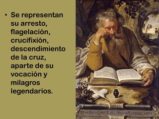 • Se representan
  su arresto,
  flagelación,
  crucifixión,
  descendimiento
  de la cruz,
  aparte de su
  vocación y
  milagros
  legendarios.
 