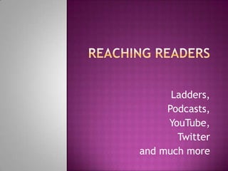 Reaching Readers Ladders,  Podcasts,  YouTube,  Twitter and much more 