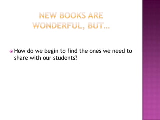 New books are wonderful, but…How do we begin to find the ones we need to share with our students?