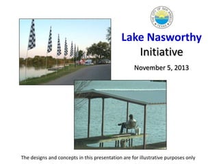Lake Nasworthy
Initiative
November 5, 2013

The designs and concepts in this presentation are for illustrative purposes only

 