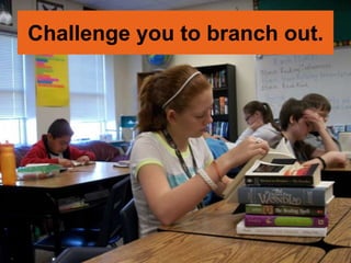 Challenge you to branch out.
 