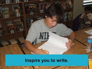 Inspire you to write.
 