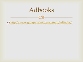 Adbooks
                
 http://www.groups.yahoo.com.group/adbooks/
 
