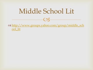 Middle School Lit
             
 http://www.groups.yahoo.com/group/middle_sch
  ool_lit
 