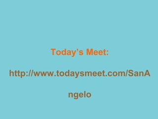 Today’s Meet:

http://www.todaysmeet.com/SanA

            ngelo
 