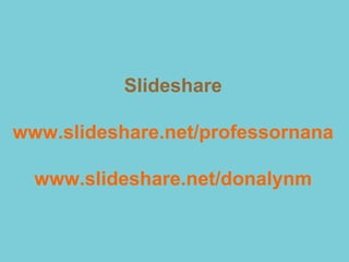 Slideshare

www.slideshare.net/professornana

  www.slideshare.net/donalynm
 