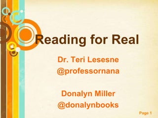 Reading for Real
   Dr. Teri Lesesne
   @professornana

   Donalyn Miller
   @donalynbooks
                      Page 1
 