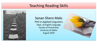 Teaching Reading Skills
Sanan Shero Malo
PhD in Applied Linguistics
Dept. of English Language
Faculty of Humanities
Universiy of Zakho
August 2019
 
