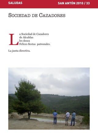 SALUDAS                                SAN ANTÓN 2010 / 33


SOCIEDAD DE CAZADORES


         a Sociedad de Cazadores


L        de Alcublas
         les desea
         Felices fiestas patronales.

La junta directiva.
 