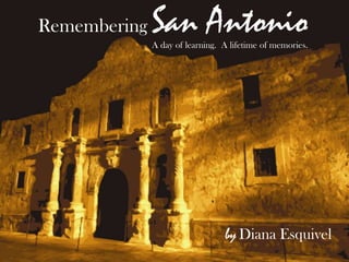 Remembering San Antonio A day of learning.  A lifetime of memories. by Diana Esquivel 