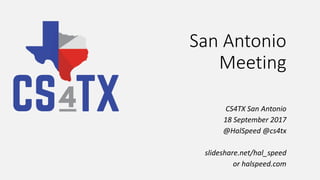 San Antonio
Meeting
CS4TX San Antonio
18 September 2017
@HalSpeed @cs4tx
slideshare.net/hal_speed
or halspeed.com
 