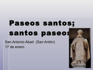 Paseos santos; santos paseos . 05 San Antonio Abad  (San Antón) 17 de enero 