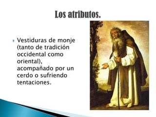    Vestiduras de monje
    (tanto de tradición
    occidental como
    oriental),
    acompañado por un
    cerdo o sufriendo
    tentaciones.
 