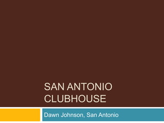 SAN ANTONIO
CLUBHOUSE
Dawn Johnson, San Antonio
 
