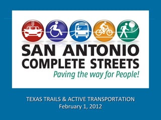  	
  	
  Complete	
  Streets	
  Initiative	
  
                 	
  San	
  Antonio	
  




  TEXAS	
  TRAILS	
  &	
  ACTIVE	
  TRANSPORTATION	
  
                February	
  1,	
  2012	
  
 