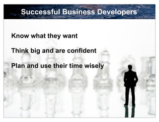 Successful Business Developers


Know what they want

Think big and are confident

Plan and use their time wisely




                                    11
 