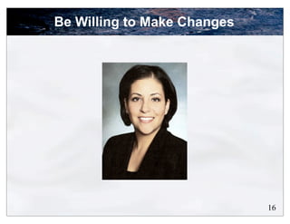 Be Willing to Make Changes




                             16
 