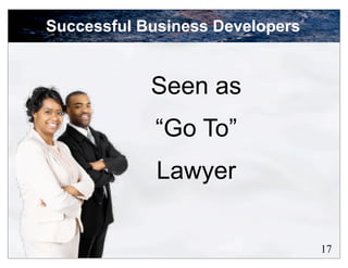 Successful Business Developers


            Seen as
            “Go To”
             Lawyer


                                 17
 
