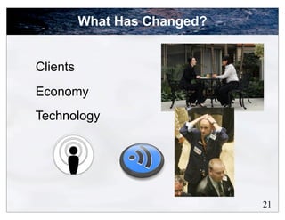 What Has Changed?


Clients
Economy
Technology




                              21
 