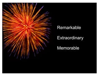 Remarkable

Extraordinary

Memorable




                24
 