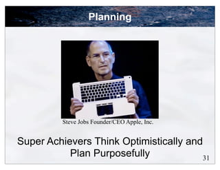 Planning




         Steve Jobs Founder/CEO Apple, Inc.


Super Achievers Think Optimistically and
           Plan Purposefully            31
 
