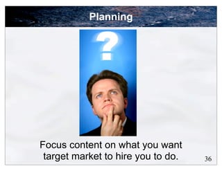 Planning




Focus content on what you want
 target market to hire you to do.   36
 