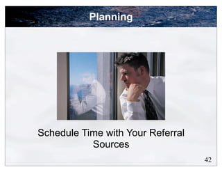 Planning




Schedule Time with Your Referral
           Sources
                                   42
 