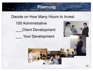 Planning

Decide on How Many Hours to Invest
  100 Administrative
  ___Client Development
  ___ Your Development




                                     43
 