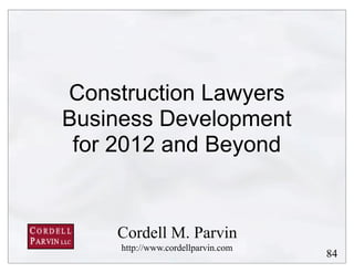 Construction Lawyers
Business Development
 for 2012 and Beyond


    Cordell M. Parvin
     http://www.cordellparvin.com
                                    84
 