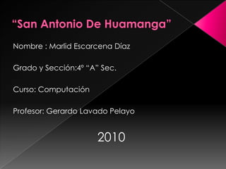“San Antonio De Huamanga” Nombre : MarlidEscarcena Díaz Grado y Sección:4º “A” Sec. Curso: Computación Profesor: Gerardo Lavado Pelayo 2010 