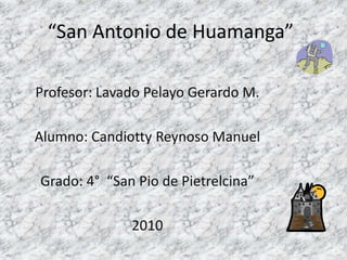 “San Antonio de Huamanga” Profesor: Lavado Pelayo Gerardo M. Alumno: Candiotty Reynoso Manuel Grado: 4°  “San Pio de Pietrelcina” 2010  