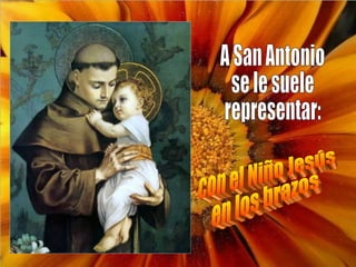 A San Antonio se le suele representar: con el Niño Jesús en los brazos 
