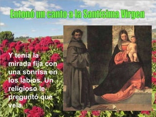 Entonó un canto a la Santísima Virgen Y tenía la mirada fija con una sonrisa en los labios. Un religioso le preguntó qué veía. 