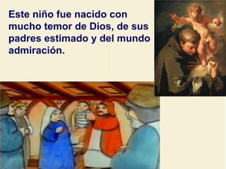 Este niño fue nacido con mucho temor de Dios, de sus padres estimado y del mundo admiración. 