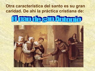 Otra característica del santo es su gran caridad. De ahí la práctica cristiana de: El pan de san Antonio 