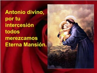 Antonio divino, por tu intercesión todos merezcamos Eterna Mansión. 