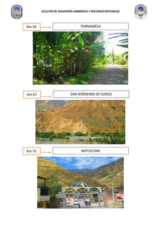 ACULTAD DE INGENIERÍA AMBIENTAL Y RECURSOS NATURALES
Km 56 TORNAMESA
Km 67 SAN JERÓNIMO DE SURCO
Km 75 MATUCANA
 