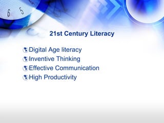 21st Century Literacy

 Digital Age literacy
 Inventive Thinking
 Effective Communication
 High Productivity
 