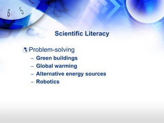 Scientific Literacy

 Problem-solving
  – Green buildings
  – Global warming
  – Alternative energy sources
  – Robotics
 