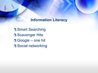 Information Literacy

 Smart Searching
 Scavenger Hits
 Google – one hit
 Social networking
 