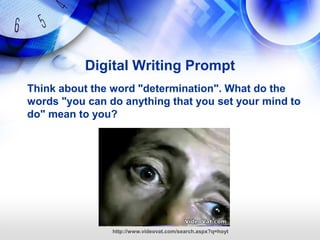 Digital Writing Prompt
Think about the word "determination". What do the
words "you can do anything that you set your mind to
do" mean to you?




                http://www.videovat.com/search.aspx?q=hoyt
 
